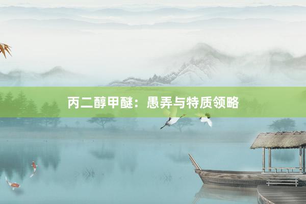 丙二醇甲醚：愚弄与特质领略