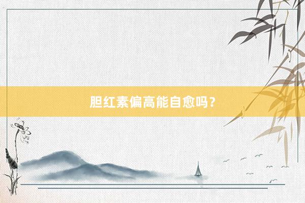 胆红素偏高能自愈吗？