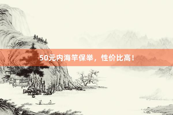 50元内海竿保举，性价比高！