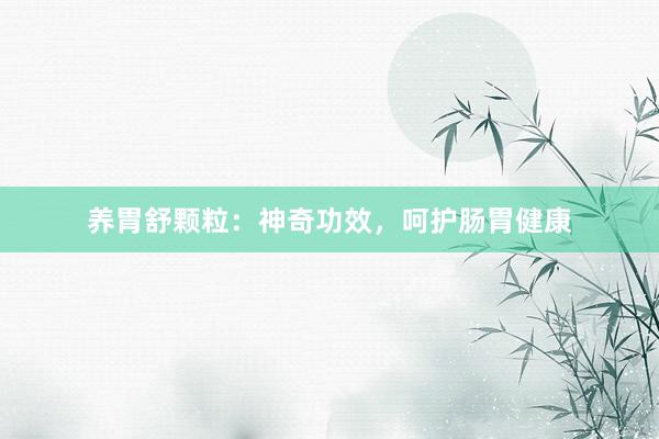 养胃舒颗粒：神奇功效，呵护肠胃健康