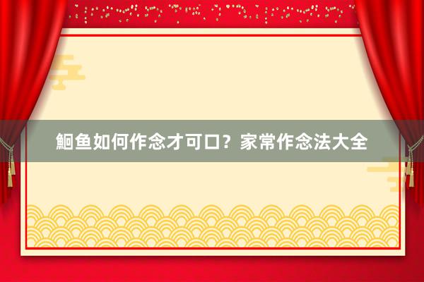 鮰鱼如何作念才可口？家常作念法大全
