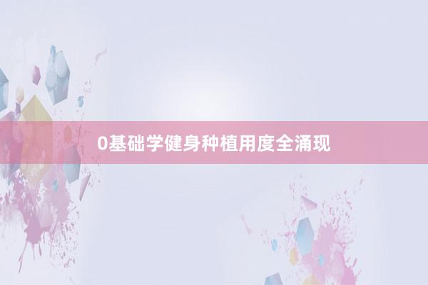 0基础学健身种植用度全涌现